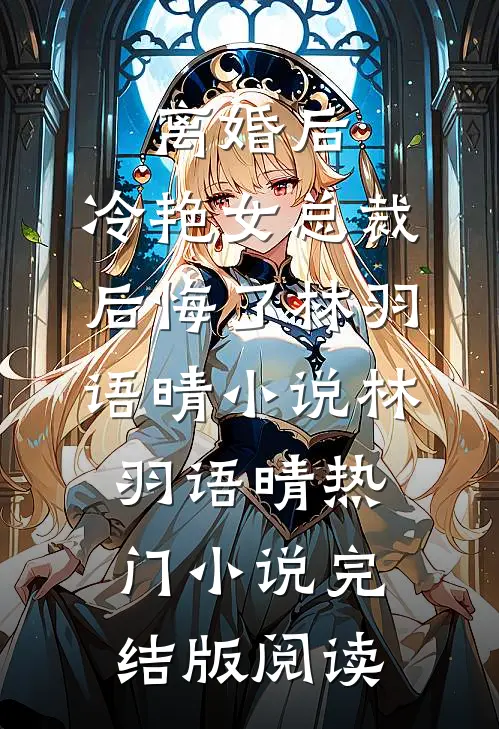 离婚后，冷艳女总裁后悔了林羽语晴小说林羽语晴热门小说完结版阅读