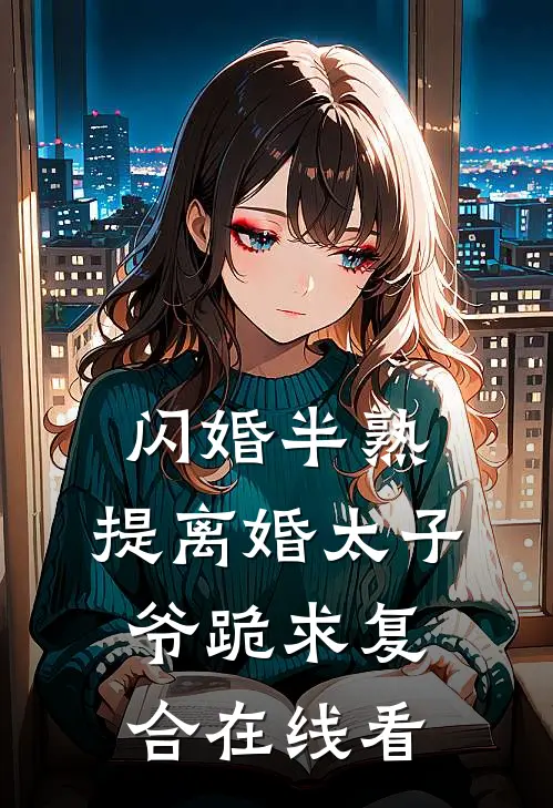 闪婚半熟，提离婚太子爷跪求复合在线看