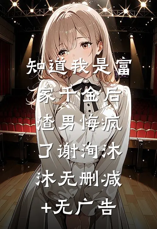 知道我是富家千金后，渣男悔疯了谢洵沐沐无删减+无广告