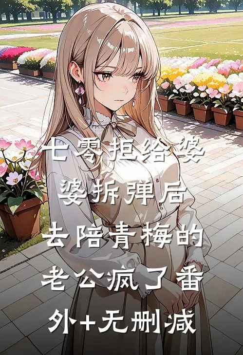 七零拒给婆婆拆弹后，去陪青梅的老公疯了番外+无删减