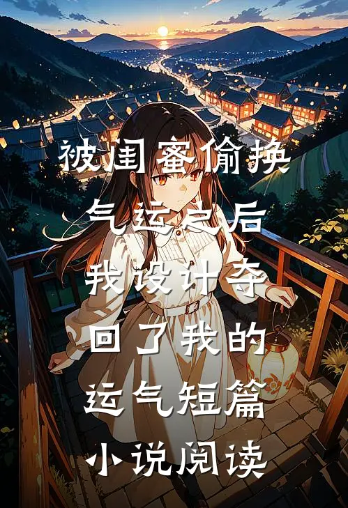 被闺蜜偷换气运之后，我设计夺回了我的运气短篇小说阅读