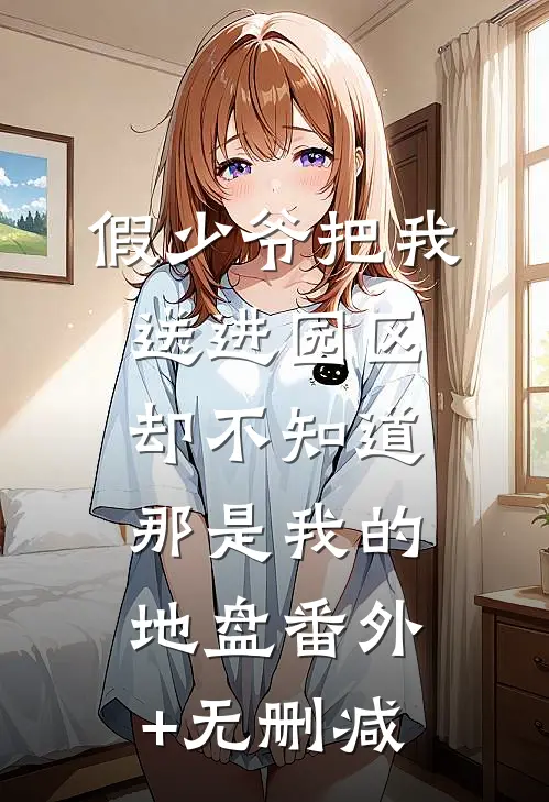 假少爷把我送进园区，却不知道那是我的地盘番外+无删减