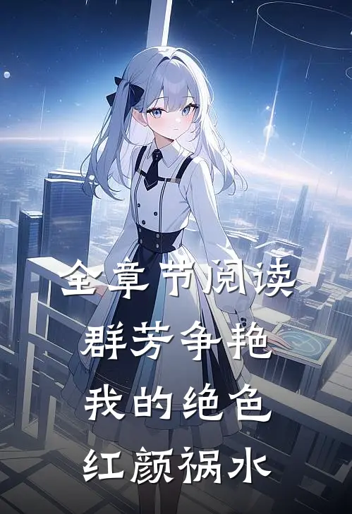 全章节阅读群芳争艳：我的绝色红颜祸水