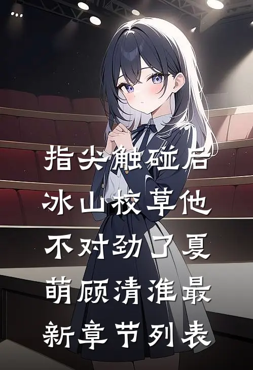 指尖触碰后，冰山校草他不对劲了夏萌顾清淮最新章节列表