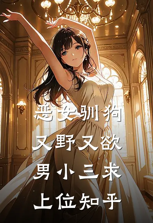 恶女驯狗，又野又欲男小三求上位知乎