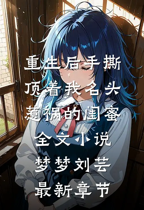 重生后手撕顶着我名头惹祸的闺蜜全文小说梦梦刘芸最新章节