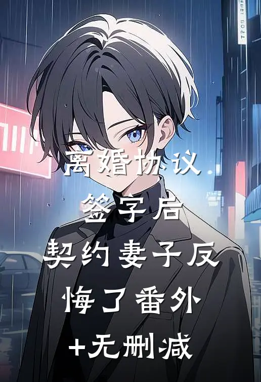 离婚协议签字后，契约妻子反悔了番外+无删减