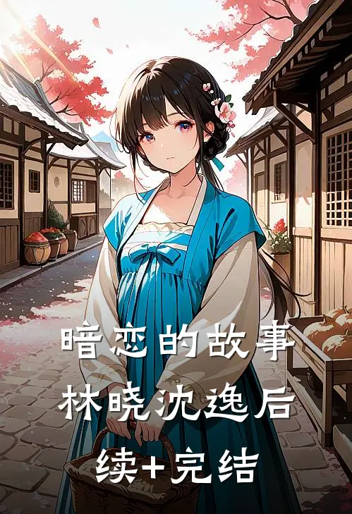暗恋的故事林晓沈逸后续+完结