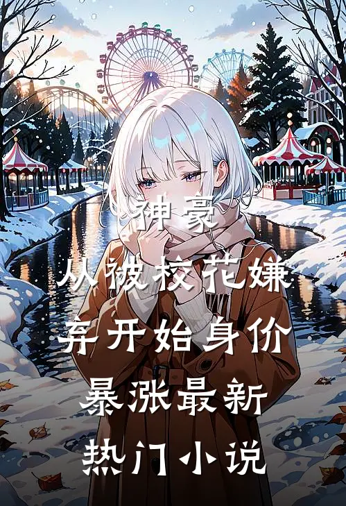 神豪：从被校花嫌弃开始身价暴涨最新热门小说