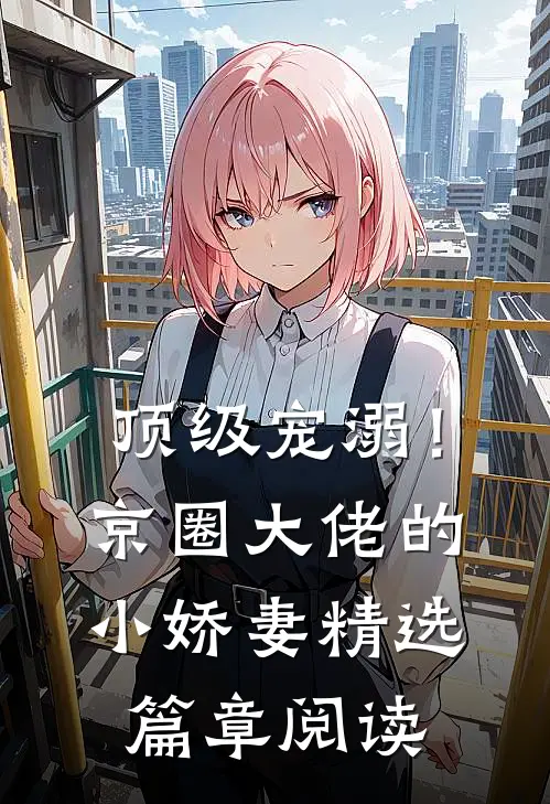 顶级宠溺！京圈大佬的小娇妻精选篇章阅读