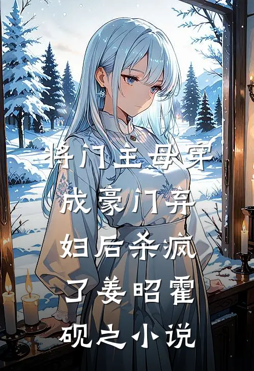将门主母穿成豪门弃妇后杀疯了姜昭霍砚之小说