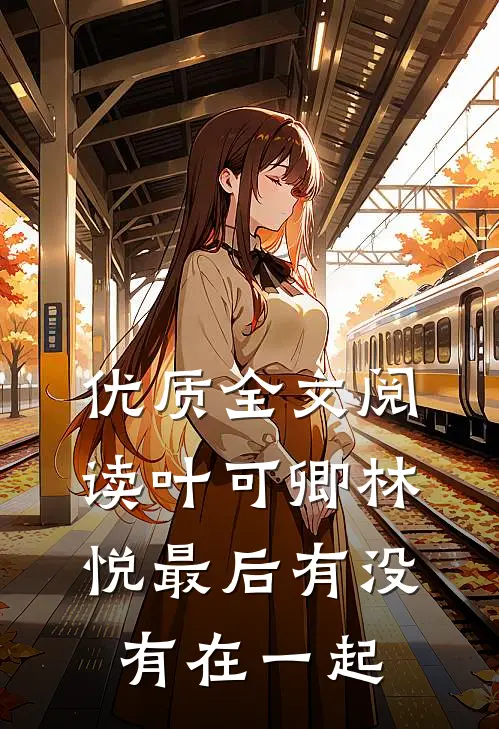 优质全文阅读叶可卿林悦最后有没有在一起
