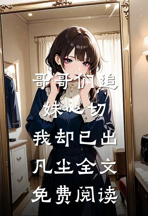 哥哥们追妹心切，我却已出凡尘全文免费阅读