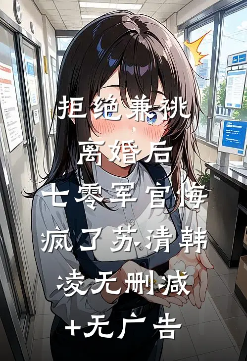 拒绝兼祧离婚后，七零军官悔疯了苏清韩凌无删减+无广告