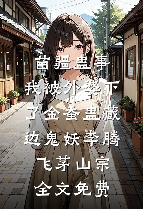 苗疆蛊事：我被外婆下了金蚕蛊-藏边鬼妖李腾飞茅山宗全文免费
