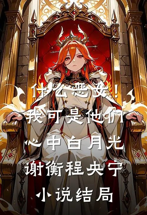 什么恶女！我可是他们心中白月光谢衡程央宁小说结局