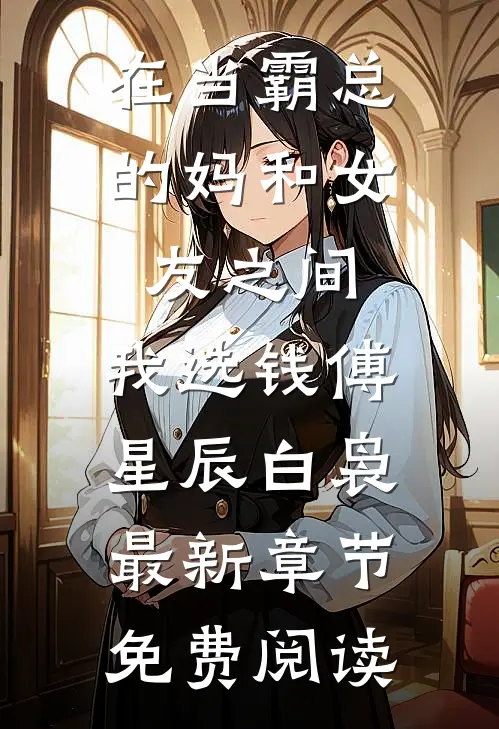 在当霸总的妈和女友之间，我选钱傅星辰白袅最新章节免费阅读