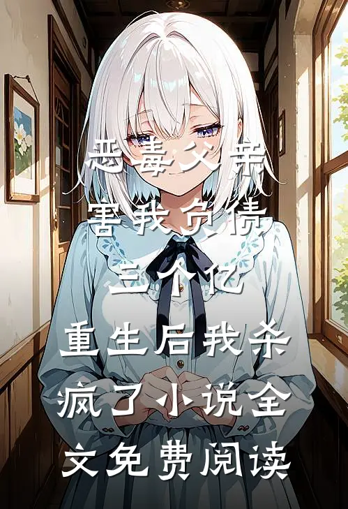 恶毒父亲害我负债三个亿，重生后我杀疯了小说全文免费阅读