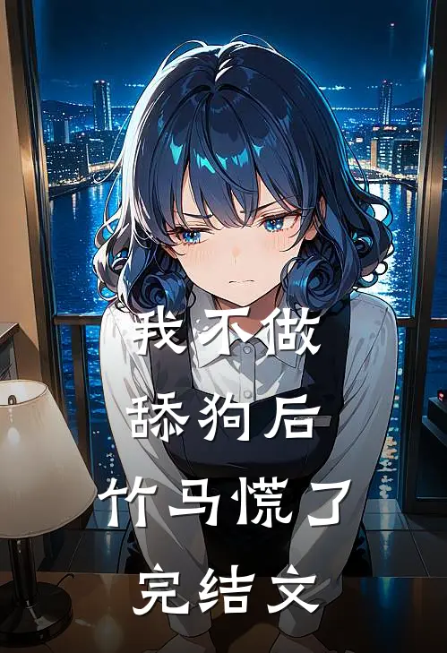 我不做舔狗后，竹马慌了完结文