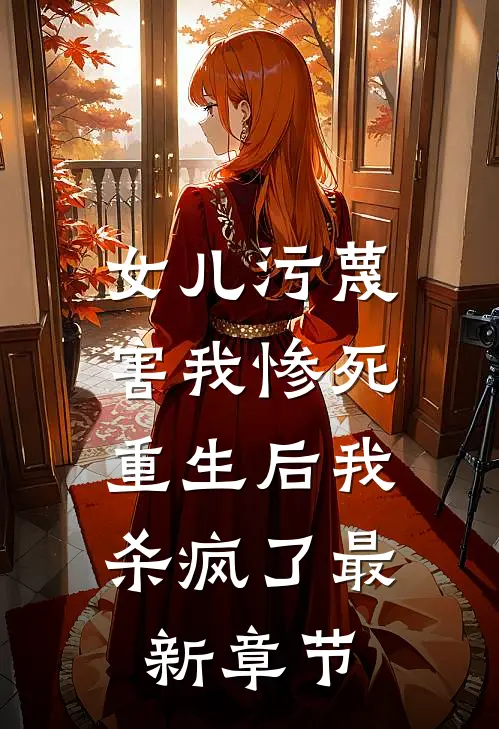 女儿污蔑害我惨死，重生后我杀疯了最新章节