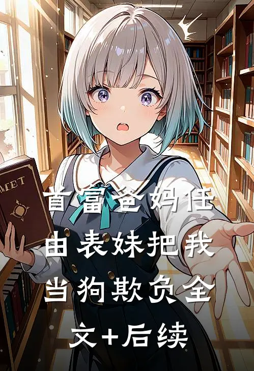 首富爸妈任由表妹把我当狗欺负全文+后续