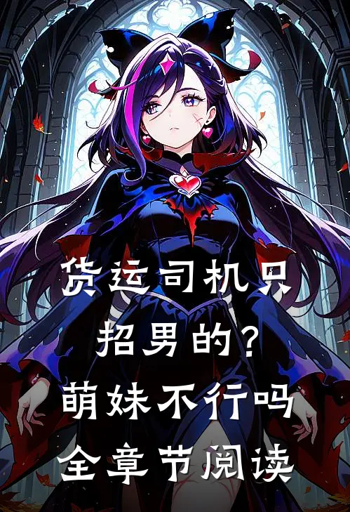货运司机只招男的？萌妹不行吗全章节阅读
