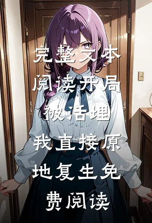 完整文本阅读开局被活埋,我直接原地复生免费阅读