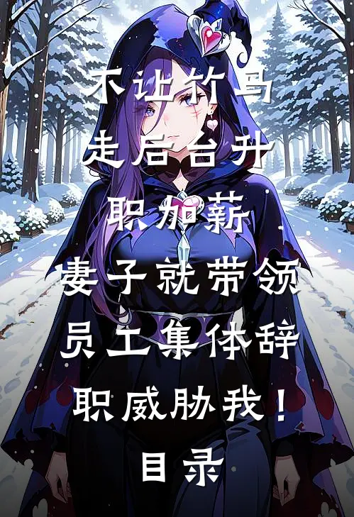 不让竹马走后台升职加薪，妻子就带领员工集体辞职威胁我！目录