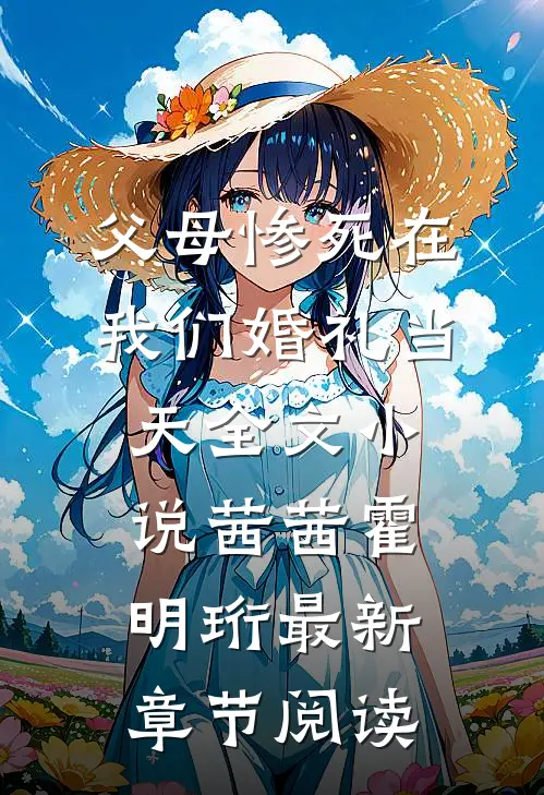 父母惨死在我们婚礼当天全文小说茜茜霍明珩最新章节阅读
