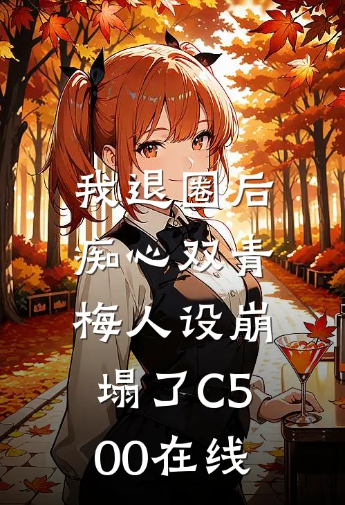 我退圈后，痴心双青梅人设崩塌了C500在线