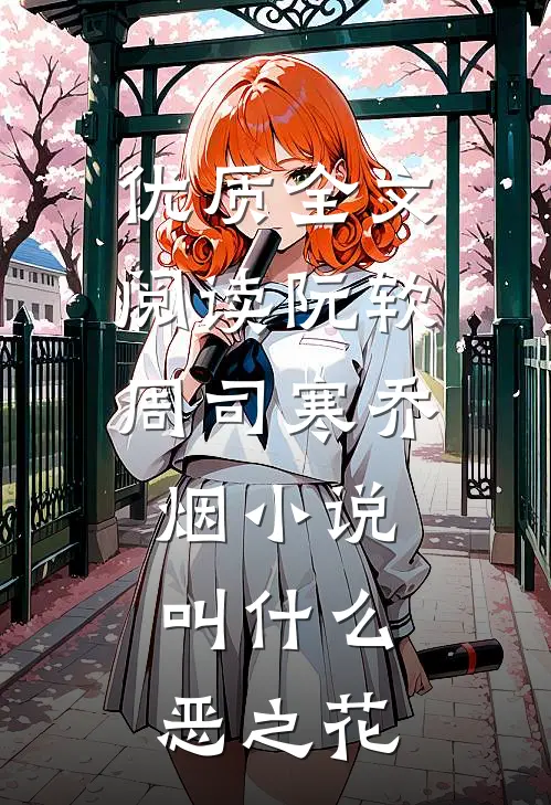 优质全文阅读阮软周司寒乔烟小说叫什么恶之花