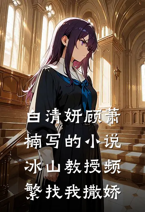 白清妍顾萧楠写的小说冰山教授频繁找我撒娇