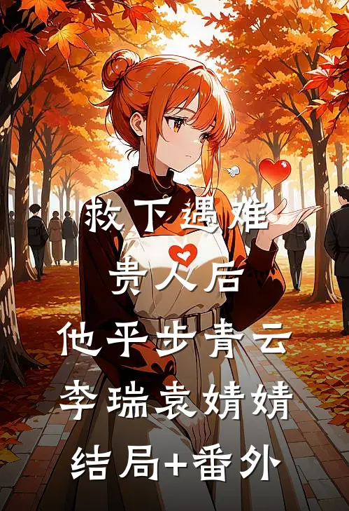 救下遇难贵人后，他平步青云李瑞袁婧婧结局+番外