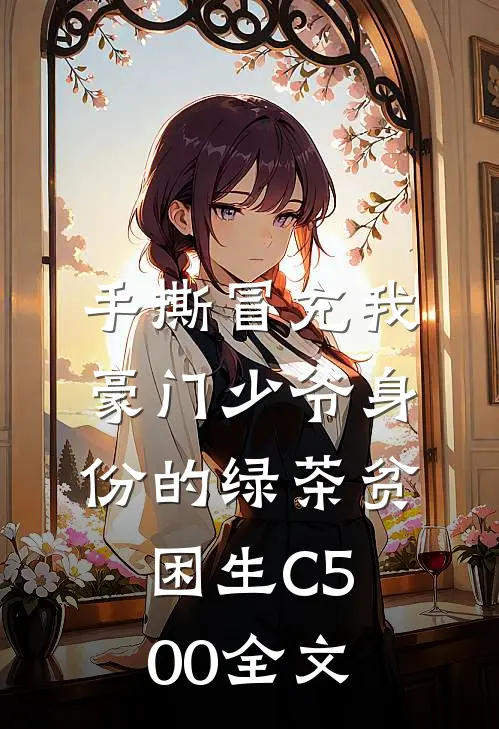 手撕冒充我豪门少爷身份的绿茶贫困生C500全文