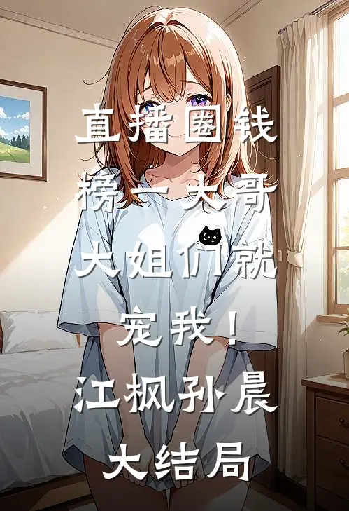 直播圈钱，榜一大哥大姐们就宠我！江枫孙晨大结局