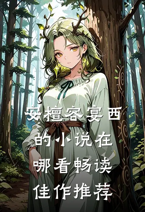安檀容宴西的小说在哪看畅读佳作推荐