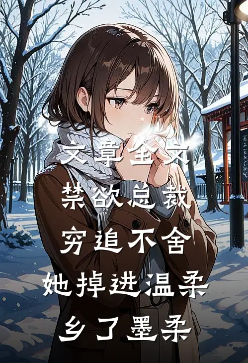 文章全文禁欲总裁穷追不舍,她掉进温柔乡了墨柔