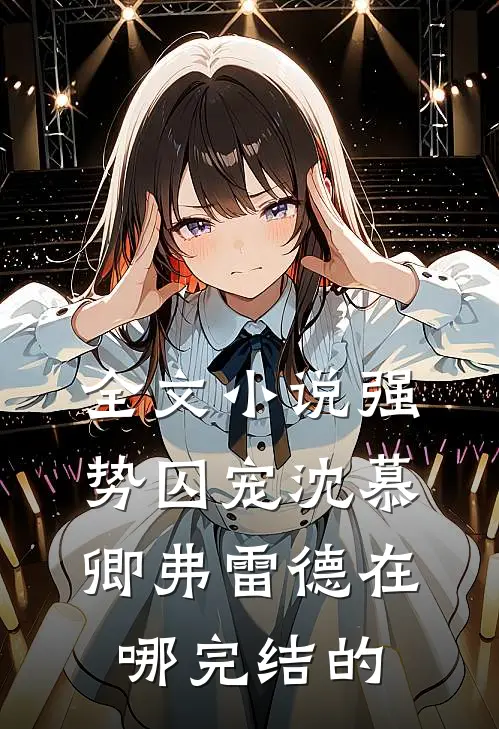 全文小说强势囚宠沈慕卿弗雷德在哪完结的