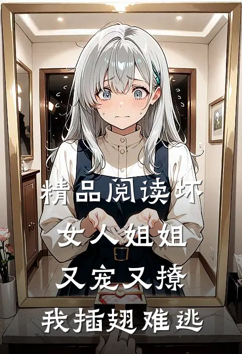 精品阅读坏女人姐姐又宠又撩，我插翅难逃
