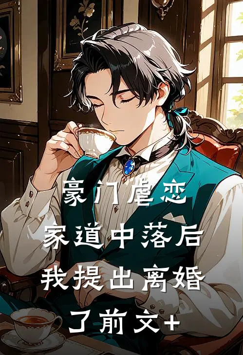 豪门虐恋：家道中落后我提出离婚了前文+
