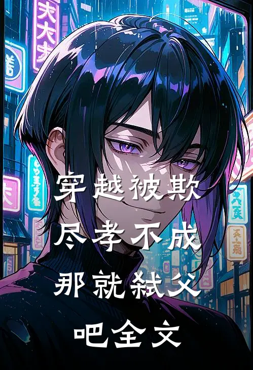 穿越被欺：尽孝不成，那就弑父吧全文