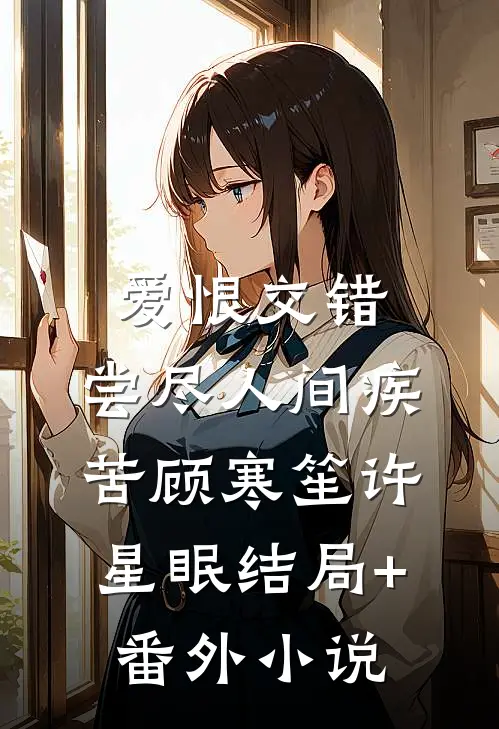 爱恨交错，尝尽人间疾苦顾寒笙许星眠结局+番外小说