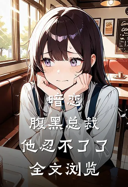 暗恋：腹黑总裁，他忍不了了全文浏览
