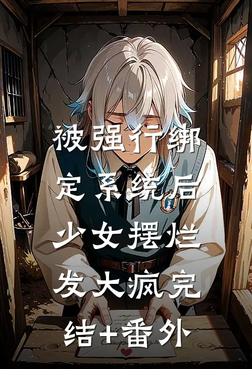 被强行绑定系统后，少女摆烂发大疯完结+番外
