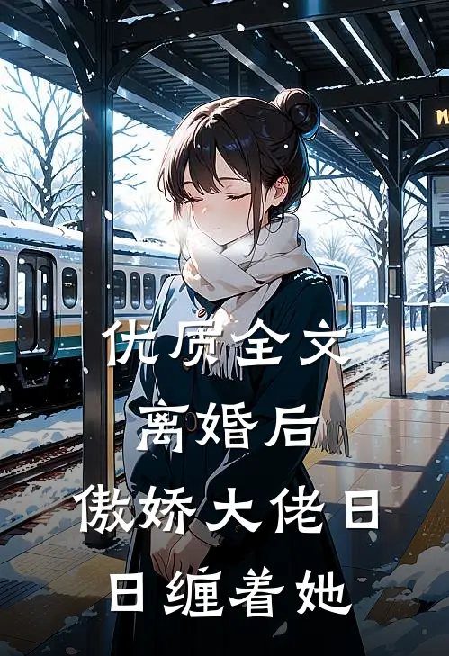 优质全文离婚后，傲娇大佬日日缠着她