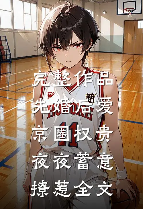 完整作品先婚后爱:京圈权贵夜夜蓄意撩惹全文