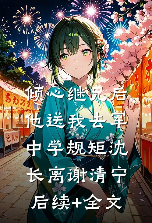 倾心继兄后，他送我去军中学规矩沈长离谢清宁后续+全文
