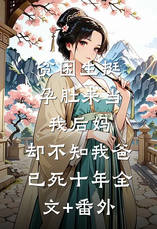 贫困生挺孕肚来当我后妈，却不知我爸已死十年全文+番外