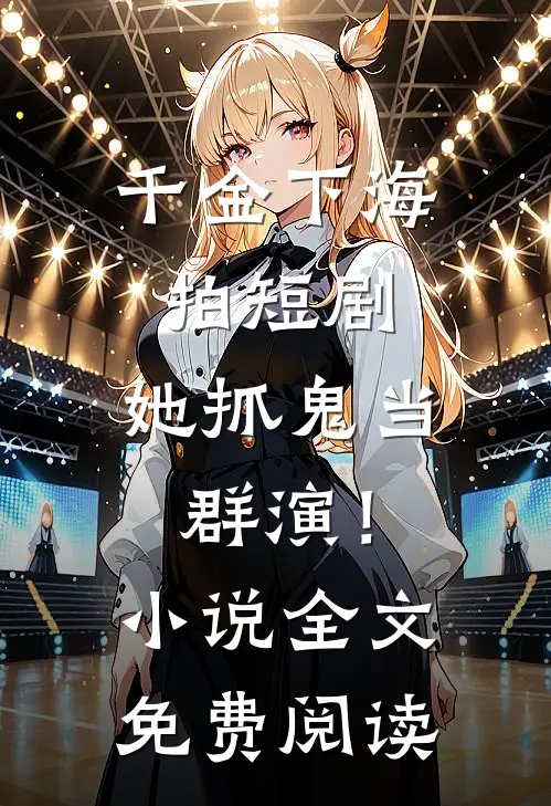 千金下海拍短剧，她抓鬼当群演！小说全文免费阅读
