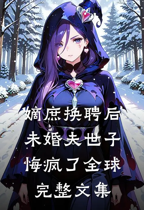 嫡庶换聘后，未婚夫世子悔疯了全球完整文集
